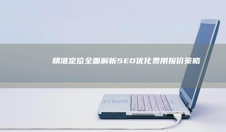 精准定位：全面解析SEO优化费用报价策略