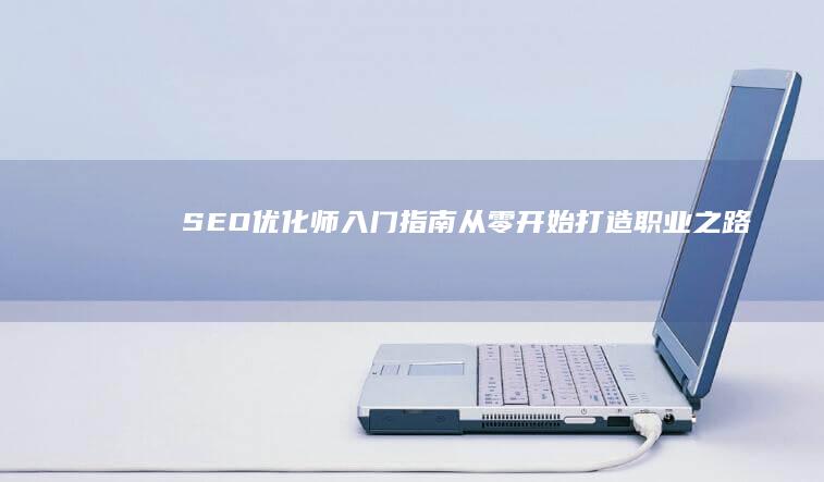 SEO优化师入门指南：从零开始打造职业之路